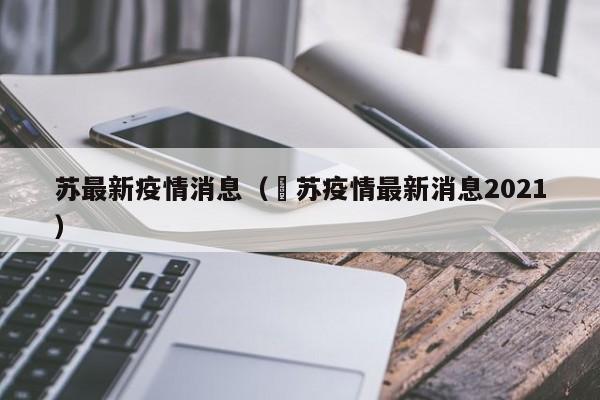 苏最新疫情消息(冮苏疫情最新消息2021)