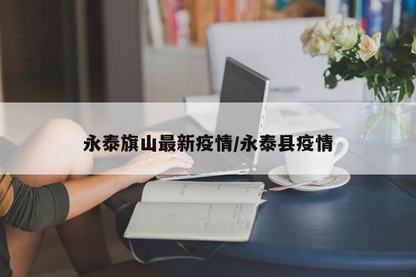 永泰旗山最新疫情/永泰县疫情