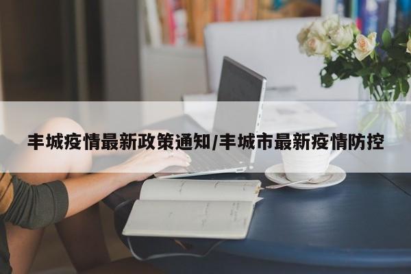 丰城疫情最新政策通知/丰城市最新疫情防控