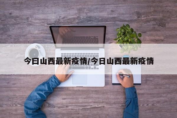 今曰山西最新疫情/今日山西最新疫情