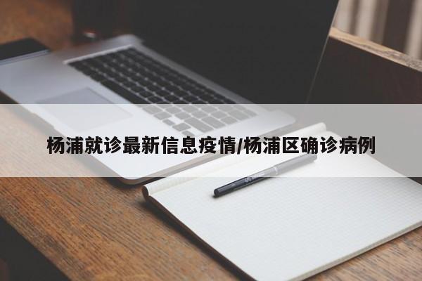 杨浦就诊最新信息疫情/杨浦区确诊病例