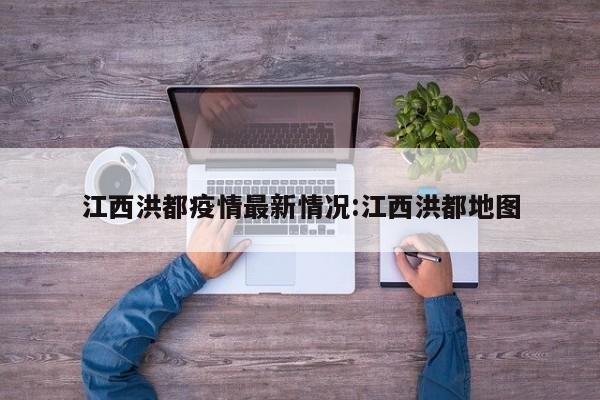 江西洪都疫情最新情况:江西洪都地图