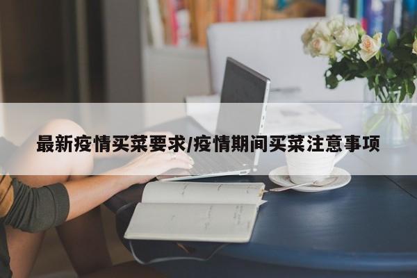 最新疫情买菜要求/疫情期间买菜注意事项