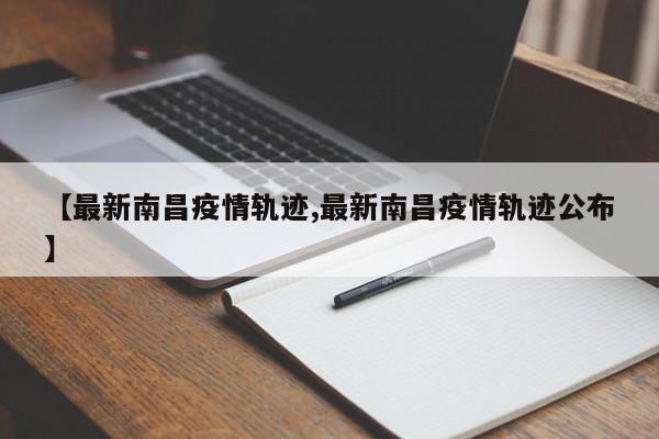 【最新南昌疫情轨迹,最新南昌疫情轨迹公布】