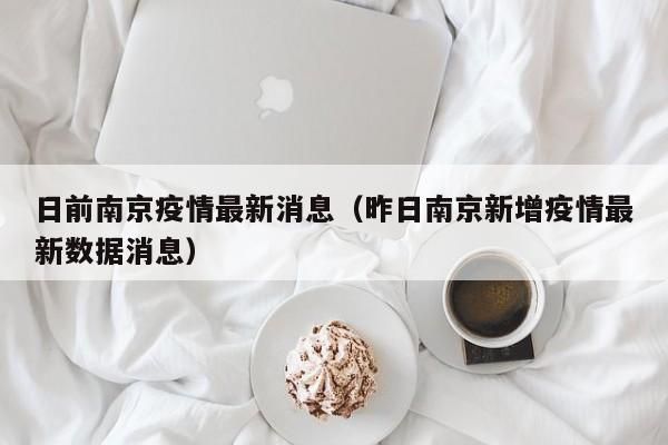 日前南京疫情最新消息(昨日南京新增疫情最新数据消息)