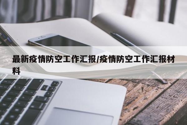 最新疫情防空工作汇报/疫情防空工作汇报材料