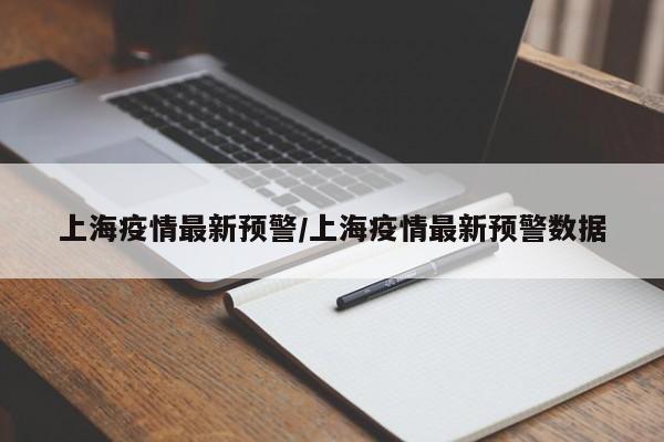 上海疫情最新预警/上海疫情最新预警数据