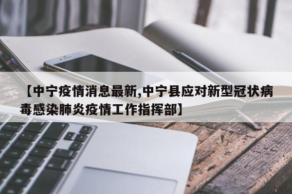 【中宁疫情消息最新,中宁县应对新型冠状病毒感染肺炎疫情工作指挥部】