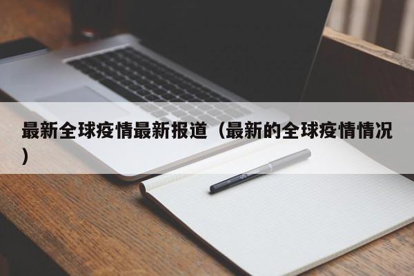 最新全球疫情最新报道(最新的全球疫情情况)