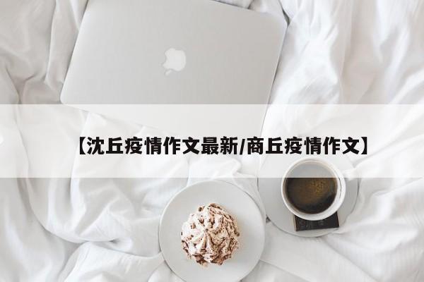 【沈丘疫情作文最新/商丘疫情作文】