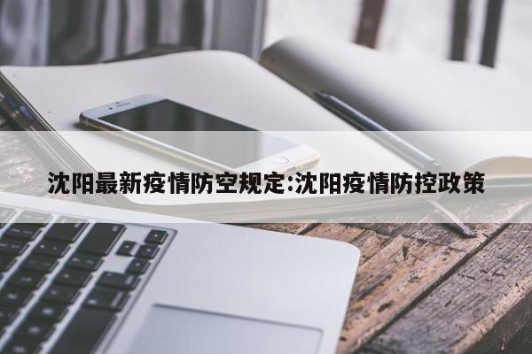沈阳最新疫情防空规定:沈阳疫情防控政策