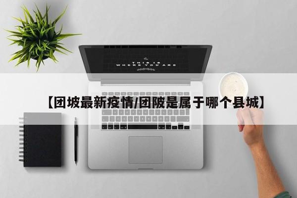 【团坡最新疫情/团陂是属于哪个县城】
