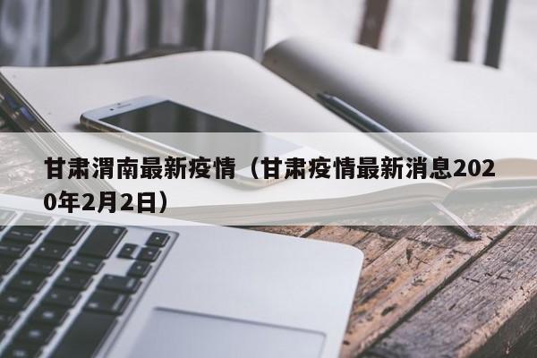 甘肃渭南最新疫情(甘肃疫情最新消息2020年2月2日)