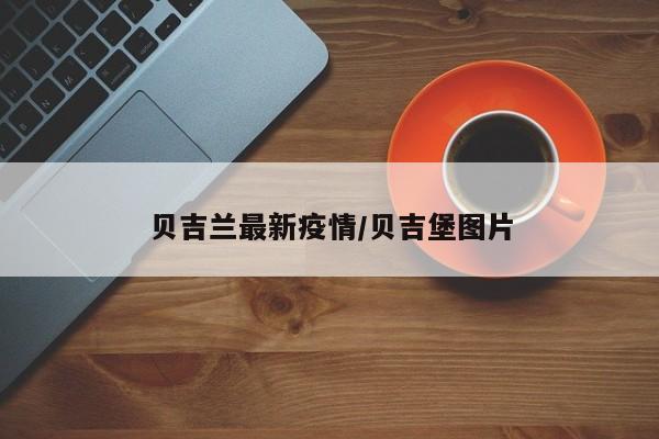 贝吉兰最新疫情/贝吉堡图片
