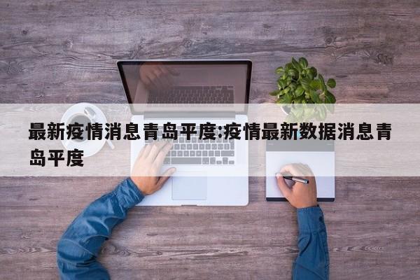 最新疫情消息青岛平度:疫情最新数据消息青岛平度