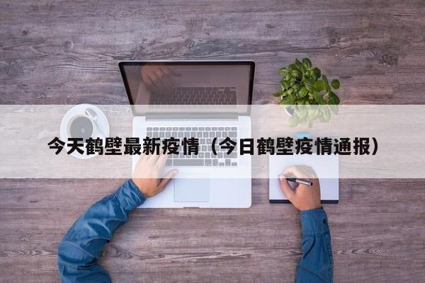 今天鹤壁最新疫情(今日鹤壁疫情通报)