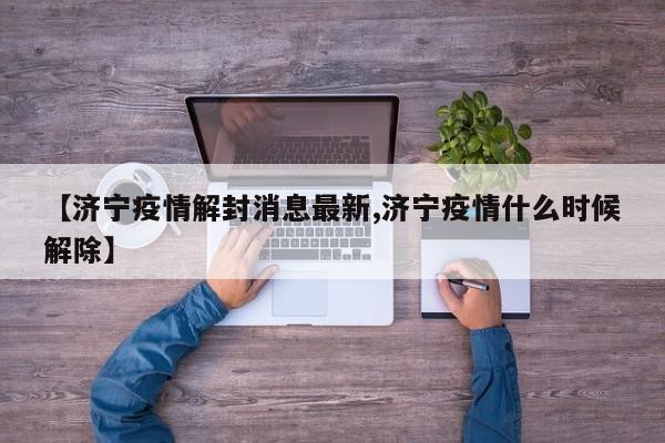 【济宁疫情解封消息最新,济宁疫情什么时候解除】