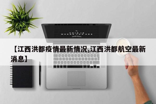 【江西洪都疫情最新情况,江西洪都航空最新消息】