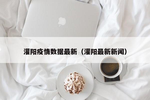 灌阳疫情数据最新(灌阳最新新闻)