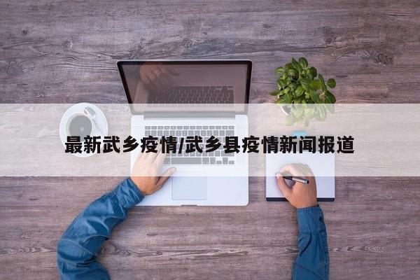最新武乡疫情/武乡县疫情新闻报道
