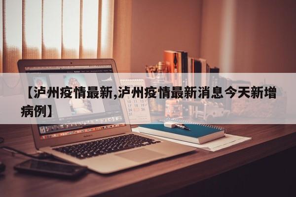 【泸州疫情最新,泸州疫情最新消息今天新增病例】