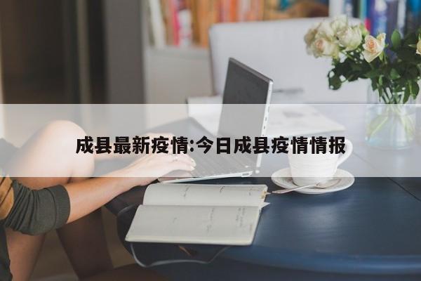 成县最新疫情:今日成县疫情情报