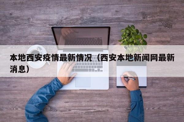 本地西安疫情最新情况(西安本地新闻网最新消息)