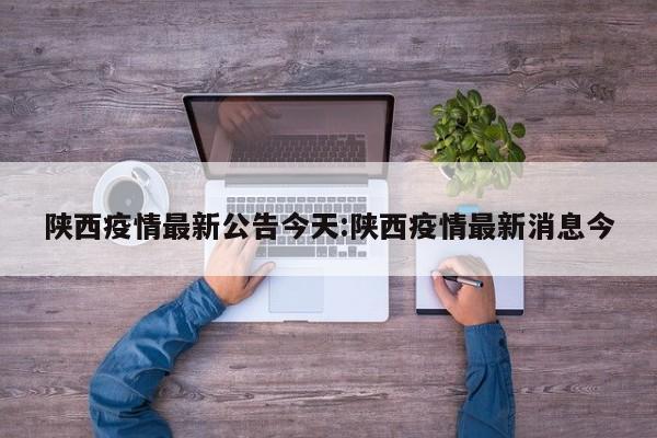 陕西疫情最新公告今天:陕西疫情最新消息今