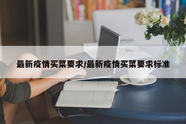 最新疫情买菜要求/最新疫情买菜要求标准