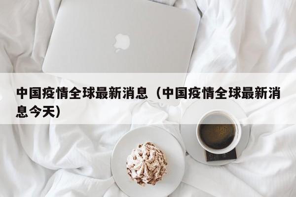 中国疫情全球最新消息(中国疫情全球最新消息今天)