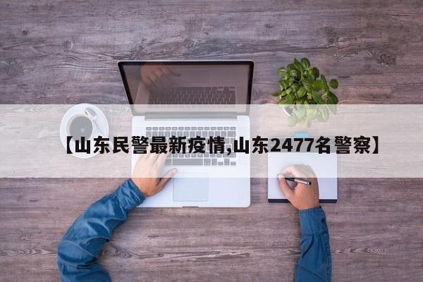 【山东民警最新疫情,山东2477名警察】