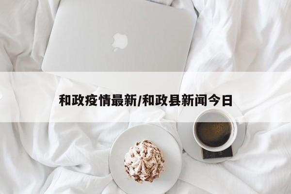 和政疫情最新/和政县新闻今日