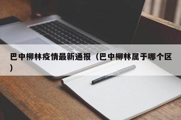 巴中柳林疫情最新通报(巴中柳林属于哪个区)