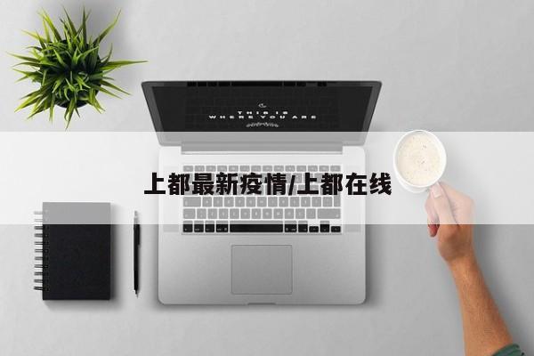 上都最新疫情/上都在线