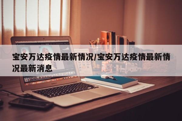 宝安万达疫情最新情况/宝安万达疫情最新情况最新消息