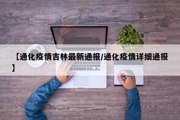 【通化疫情吉林最新通报/通化疫情详细通报】