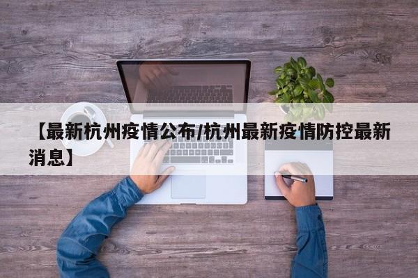 【最新杭州疫情公布/杭州最新疫情防控最新消息】