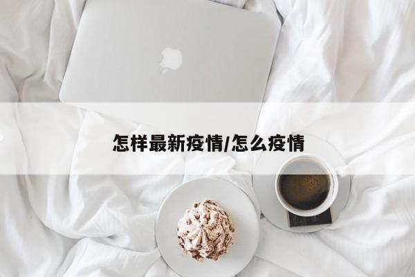 怎样最新疫情/怎么疫情