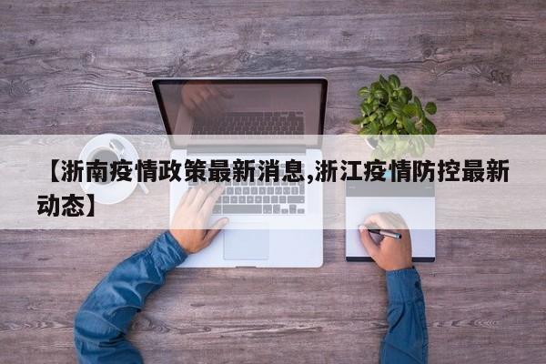 【浙南疫情政策最新消息,浙江疫情防控最新动态】