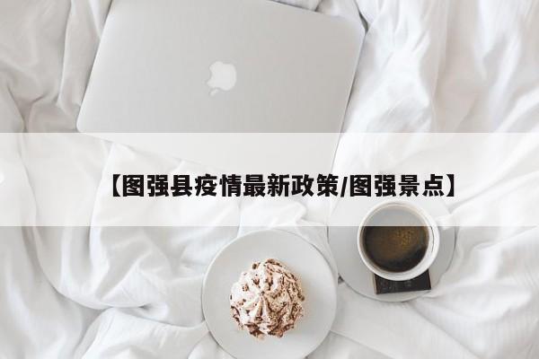 【图强县疫情最新政策/图强景点】