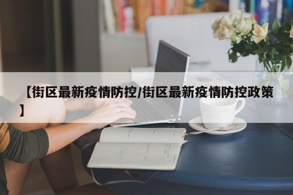 【街区最新疫情防控/街区最新疫情防控政策】