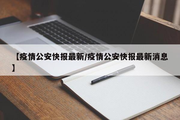 【疫情公安快报最新/疫情公安快报最新消息】