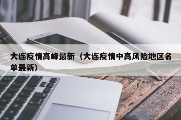 大连疫情高峰最新(大连疫情中高风险地区名单最新)