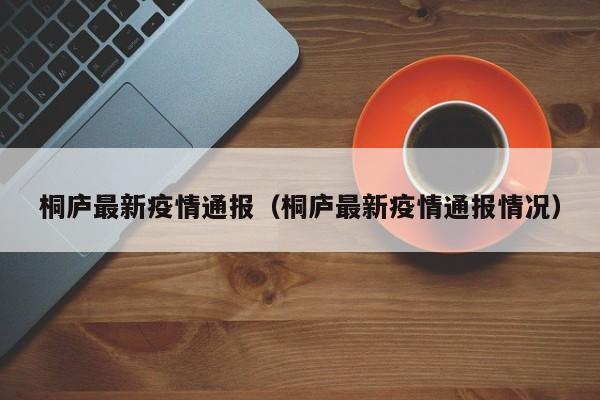 桐庐最新疫情通报(桐庐最新疫情通报情况)