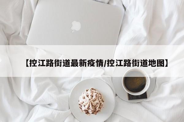 【控江路街道最新疫情/控江路街道地图】