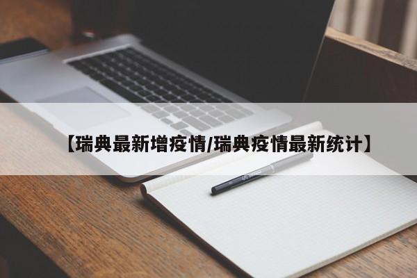 【瑞典最新增疫情/瑞典疫情最新统计】