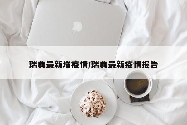 瑞典最新增疫情/瑞典最新疫情报告