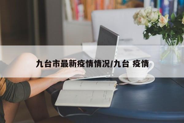 九台市最新疫情情况/九台 疫情