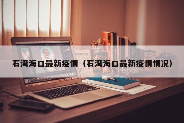 石湾海口最新疫情(石湾海口最新疫情情况)