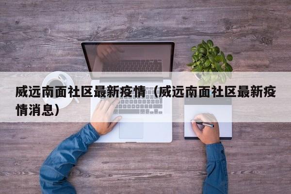 威远南面社区最新疫情(威远南面社区最新疫情消息)